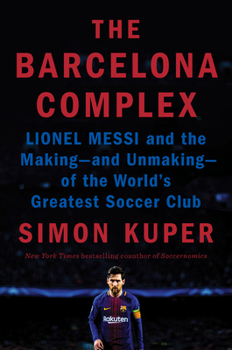 Hardcover The Barcelona Complex: Lionel Messi and the Making--And Unmaking--Of the World's Greatest Soccer Club Book