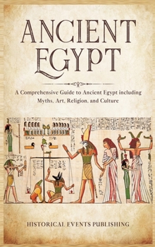 Hardcover Ancient Egypt: A Comprehensive Guide to Ancient Egypt Including Myths, Art, Religion, and Culture Book