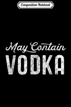Composition Notebook: May Contain Vodka Women Men Funny Vodka  Journal/Notebook Blank Lined Ruled 6x9 100 Pages