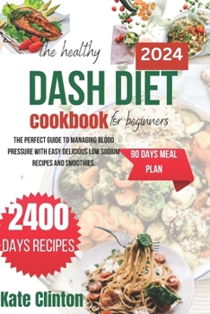 Paperback The Healthy Dash Diet Cookbook For Beginners 2024: The perfect guide to managing blood pressure with easy delicious low sodium recipes and smoothies. Book