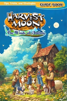 Paperback Harvest Moon: The Winds of Anthos Complete Guide (New Updated): Tips, Tricks, Strategies, Secrets And Help Book