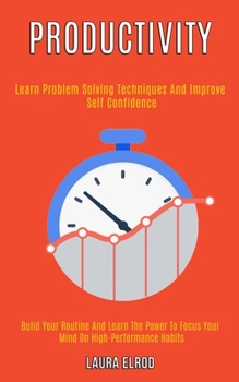 Paperback Productivity: Learn Problem Solving Techniques and Improve Self Confidence (Build Your Routine and Learn the Power to Focus Your Mind on High-Performa Book