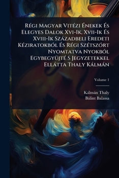 RÃ(c)gi Magyar VitÃ(c)zi Ã nekek Ã s Elegyes Dalok Xvi-Ik, Xvii-Ik Ã s Xviii-Ik Szàzadbeli Eredeti KÃ(c)ziratokbÃ3l Ã s RÃ(c)gi ... Ellàtta Thaly Kàlmàn (Hungarian Edition)