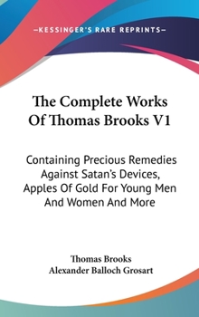 Hardcover The Complete Works Of Thomas Brooks V1: Containing Precious Remedies Against Satan's Devices, Apples Of Gold For Young Men And Women And More Book