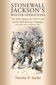 Stonewall Jackson’s Winter Operations: The Raids Against the C&O Canal and the Bath-Romney Campaign, December 1861 to February 1862