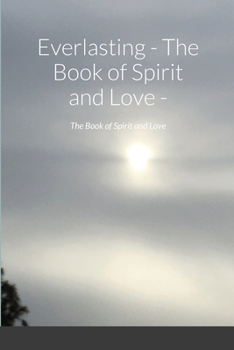 Paperback Everlasting - The Book of Spirit and Love -: The Book of Spirit and Love Book