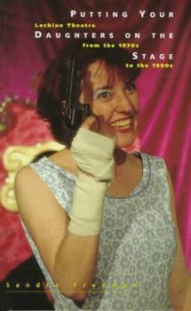 Hardcover Putting Your Daughters on the Stage: Lesbian Theatre from the 1970s to the 1990s (Sexual Politics) Book