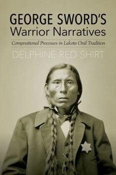 Hardcover George Sword's Warrior Narratives: Compositional Processes in Lakota Oral Tradition Book