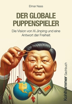 Der Globale Puppenspieler: Die Vision Von XI Jingping Und Eine Antwort Der Freiheit
