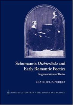 Schumann's Dichterliebe and Early Romantic Poetics: Fragmentation of Desire (Cambridge Studies in Music Theory and Analysis)