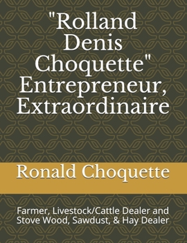 Paperback "Rolland Denis Choquette" Entrepreneur, Extraordinaire: Farmer, Livestock/Cattle Dealer and Stove Wood, Sawdust, & Hay Dealer Book