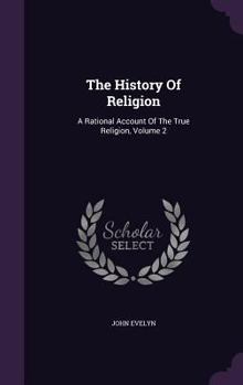 Hardcover The History Of Religion: A Rational Account Of The True Religion, Volume 2 Book