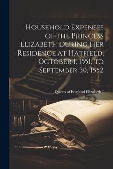 Paperback Household Expenses of the Princess Elizabeth During her Residence at Hatfield, October 1, 1551, to September 30, 1552 Book