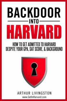 Paperback Backdoor Into Harvard: How to Get Admitted to Harvard for an Undergraduate or Graduate Degree Despite Your Gpa, SAT Score, & Background Book