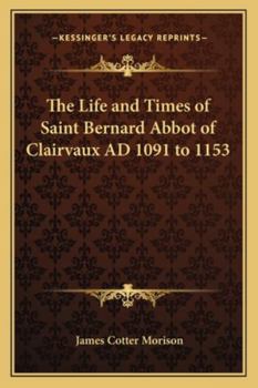 The Life and Times of Saint Bernard, Abbot of Clairvaux. A.D. 1091-1153