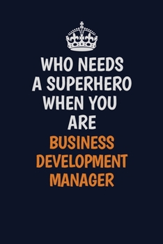 Who Needs A Superhero When You Are Business Development Manager: Career journal, notebook and writing journal for encouraging men, women and kids. A framework for building your career.