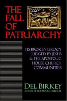 Paperback The Fall of Patriarchy: Its Broken Legacy Judged by Jesus & the Apostolic House Church Communities Book