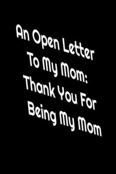 An Open Letter To My Mom: Thank You For Being My Mom: thank you letter to mom from daughter . notebook for mother. mother birthday wish notebook. 6*9 120 page notebook.