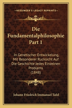 Paperback Die Fundamentalphilosophie Part 1: In Genetischer Entwickelung, Mit Besonderer Rucksicht Auf Die Geschichte Jedes Einzelnen Problems (1848) [German] Book