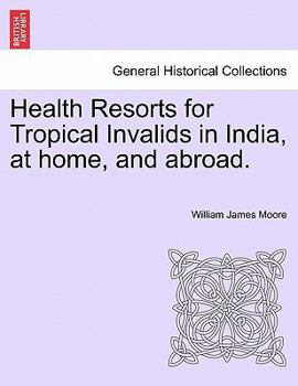 Health Resorts for Tropical Invalids in India, at home, and abroad.