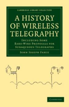 Electronics A History of Wireless Telegraphy: Including Some Bare-Wire Proposals for Subaqueous Telegraphs Book