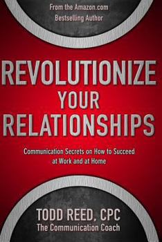 Paperback Revolutionize Your Relationships: Communication Secrets on How to Succeed at Work and at Home Book