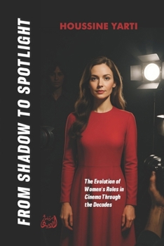 FROM SHADOW TO SPOTLIGHT: The Evolution of Women's Roles in Cinema Through the Decades