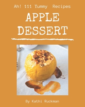 Paperback Ah! 111 Yummy Apple Dessert Recipes: A Yummy Apple Dessert Cookbook for Effortless Meals Book