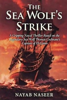 The Sea Wolf's Strike: A Gripping Naval Thriller Based on the Legendary Sea Wolf Thomas Cochrane's Capture of El Gamo