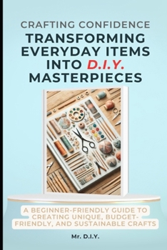 Paperback Crafting Confidence: Transforming Everyday Items into DIY Masterpieces: A Beginner-Friendly Guide to Creating Unique, Budget-Friendly, and Sustainable Book