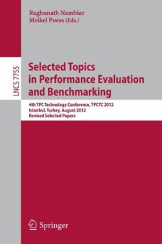 Paperback Selected Topics in Performance Evaluation and Benchmarking: 4th Tpc Technology Conference, Tpctc 2012, Istanbul, Turkey, August 27, 2012, Revised Sele Book