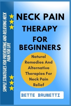 NECK PAIN THERAPY FOR BEGINNERS: Simple Strategies For Preventing And Relieving Neck Pain For Life