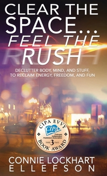 Hardcover Clear the Space... Feel the Rush: Declutter Body, Mind, and Stuff To Reclaim Energy, Freedom, and Fun Book