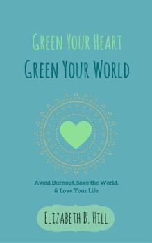 Paperback Green Your Heart, Green Your World: Avoid Burnout, Save the World, & Love Your Life Book