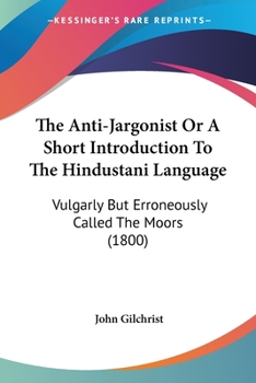Paperback The Anti-Jargonist Or A Short Introduction To The Hindustani Language: Vulgarly But Erroneously Called The Moors (1800) Book