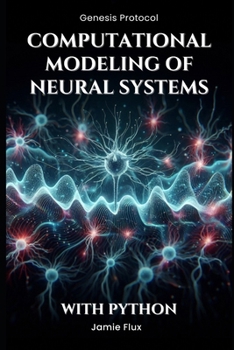 Computational Modeling of Neural Systems: Programming Biologically Realistic Simulations With Python (Genesis Protocol: Next Generation Technology for Biological and Life Sciences)