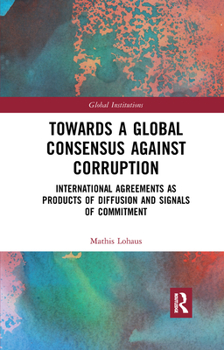 Paperback Towards a Global Consensus Against Corruption: International Agreements as Products of Diffusion and Signals of Commitment Book