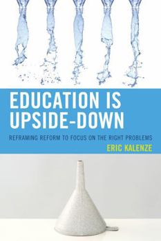 Hardcover Education Is Upside-Down: Reframing Reform to Focus on the Right Problems Book