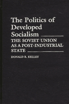 The Politics of Developed Socialism: Soviet Union as a Post-industrial State - Book #149 of the Contributions in Political Science