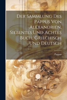 Der Sammlung des Pappus von Alexandrien, siebentes und achtes Buch, Griechisch und Deutsch (German Edition)