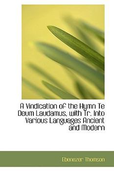 Hardcover A Vindication of the Hymn Te Deum Laudamus, with Tr. Into Various Languages Ancient and Modern Book