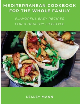 Mediterranean Cookbook for the Whole Family: Flavorful Easy Recipes for a Healthy Lifestyle