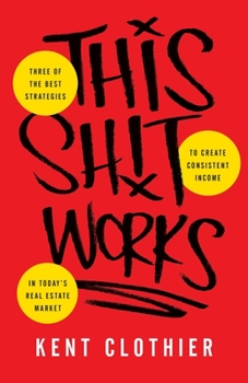 Paperback This Sh*t Works: Three of the Best Strategies to Create Consistent Income in Today's Real Estate Market Book