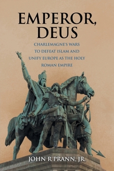 Emperor, Deus: Charlemagne's Wars to Defeat Islam and Unify Europe As the Holy Roman Empire