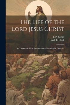 The Life of the Lord Jesus Christ: A Complete Critical Examination of the Origin, Contents