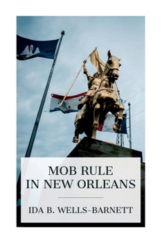 Paperback Mob Rule in New Orleans: Robert Charles and His Fight to Death, the Story of His Life, Burning Human Beings Alive, Other Lynching Statistics Book