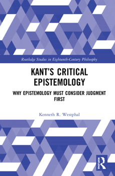 Hardcover Kant's Critical Epistemology: Why Epistemology Must Consider Judgment First Book
