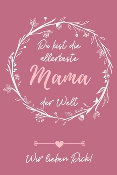 DU BIST DIE ALLERBESTE MAMA DER WELT WIR LIEBEN DICH!: A5 Notizbuch LINIERT als Geschenk zum Geburtstag für Mama | Danke-buch | Für Mütter zum ... | Journal | Kalender (German Edition)