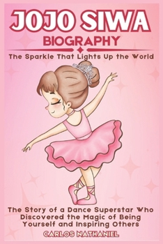 JOJO SIWA BIOGRAPHY: The Story of a Dance Superstar who Discovered the Magic of Being Yourself and Inspiring Others