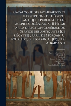 Catalogue des monuments et inscriptions de l'Ã gypte antique / publiÃ(c) sous les auspices de S.A. Abbas II Helmi par la direction gÃ(c)nÃ(c)rale ... G. Legrain, G. JÃ(c)quie (French Edition)